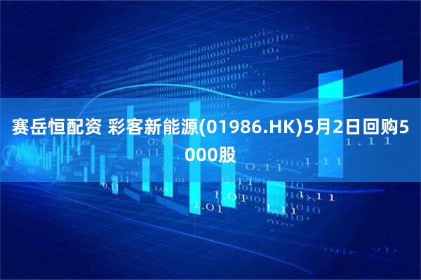 赛岳恒配资 彩客新能源(01986.HK)5月2日回购5000股