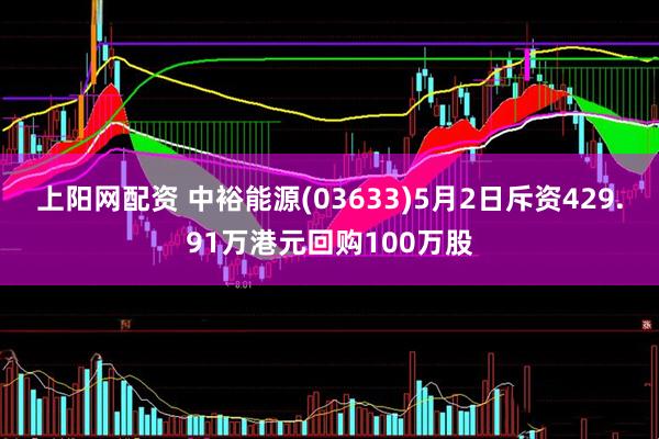 上阳网配资 中裕能源(03633)5月2日斥资429.91万港元回购100万股
