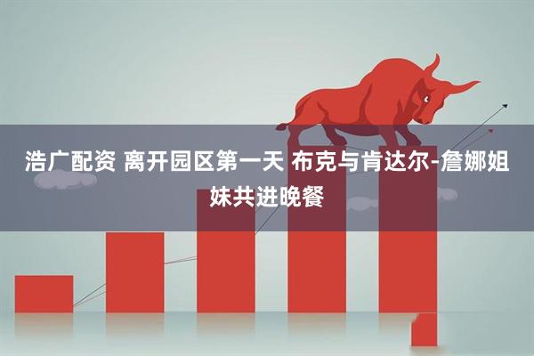 浩广配资 离开园区第一天 布克与肯达尔-詹娜姐妹共进晚餐