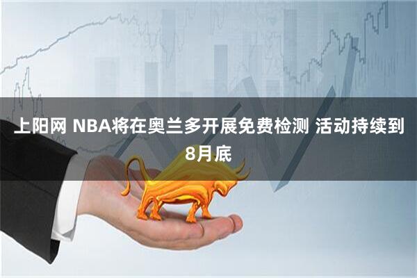 上阳网 NBA将在奥兰多开展免费检测 活动持续到8月底