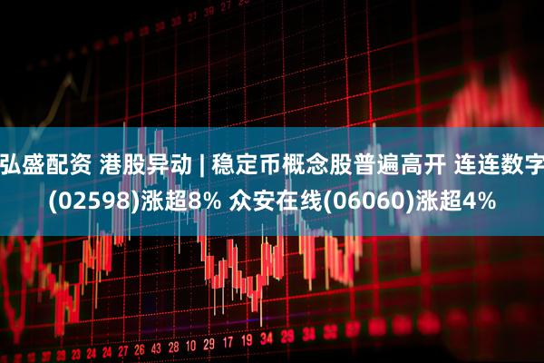 弘盛配资 港股异动 | 稳定币概念股普遍高开 连连数字(02598)涨超8% 众安在线(06060)涨超4%