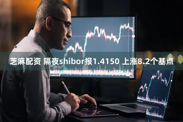 芝麻配资 隔夜shibor报1.4150 上涨8.2个基点