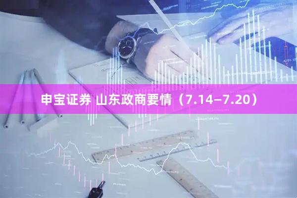 申宝证券 山东政商要情（7.14—7.20）