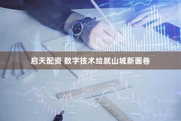 启天配资 数字技术绘就山城新画卷
