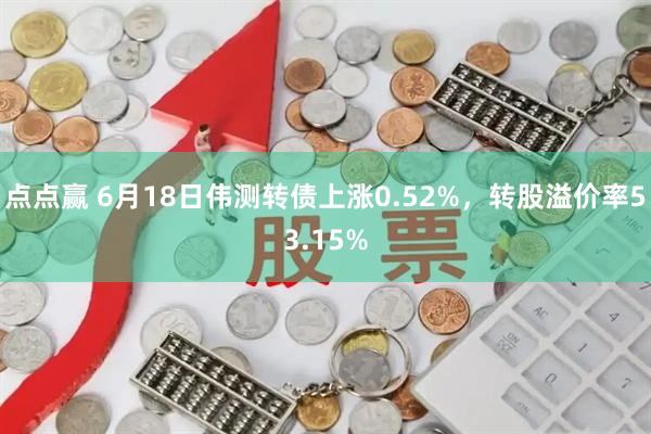 点点赢 6月18日伟测转债上涨0.52%，转股溢价率53.15%