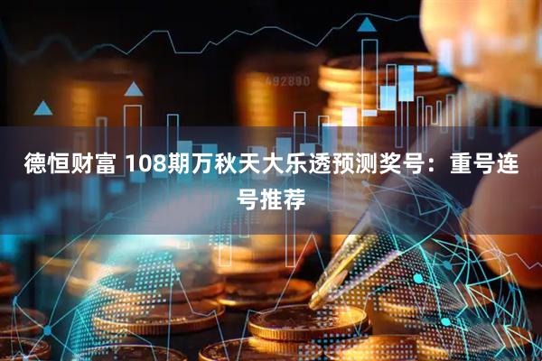 德恒财富 108期万秋天大乐透预测奖号：重号连号推荐