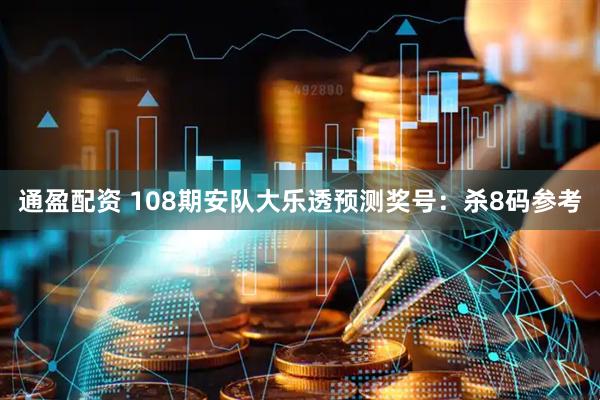 通盈配资 108期安队大乐透预测奖号：杀8码参考